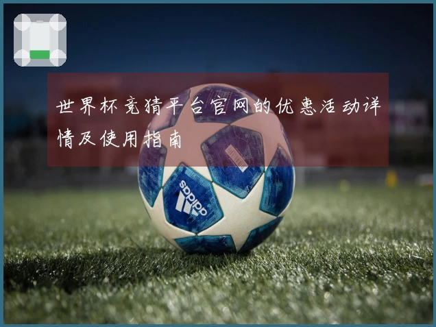 世界杯竞猜平台官网的优惠活动详情及使用指南