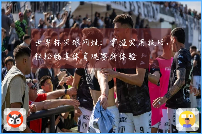 世界杯买球网址：掌握实用技巧，轻松畅享体育观赛新体验