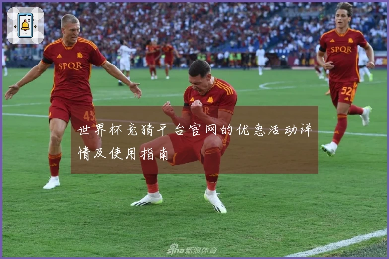 世界杯竞猜平台官网的优惠活动详情及使用指南
