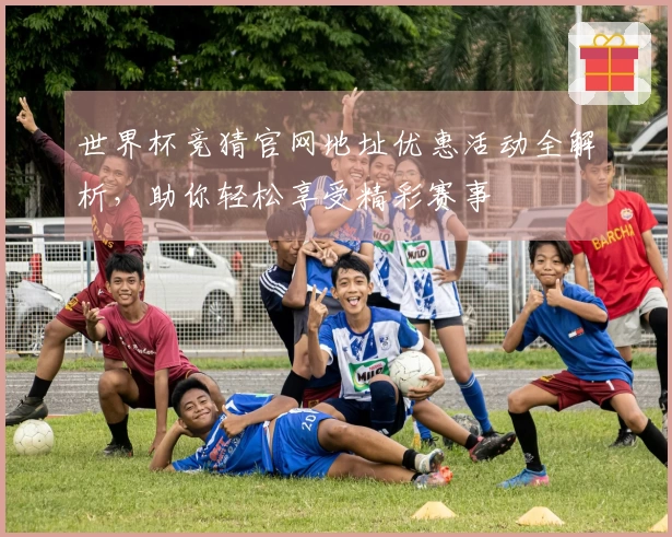 世界杯竞猜官网地址优惠活动全解析，助你轻松享受精彩赛事